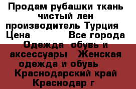 Продам рубашки,ткань чистый лен,производитель Турция › Цена ­ 1 500 - Все города Одежда, обувь и аксессуары » Женская одежда и обувь   . Краснодарский край,Краснодар г.